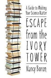 Escape from the Ivory Tower: A Guide to Making Your Science Matter by Nancy Baron