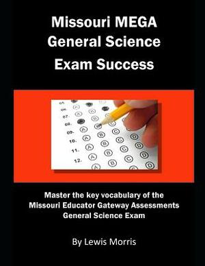 Missouri Mega General Science Exam Success: Master the Key Vocabulary of the Missouri Educator Gateway Assessments General Science Exam by Lewis Morris
