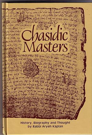 The Chasidic Masters and Their Teachings by Aryeh Kaplan