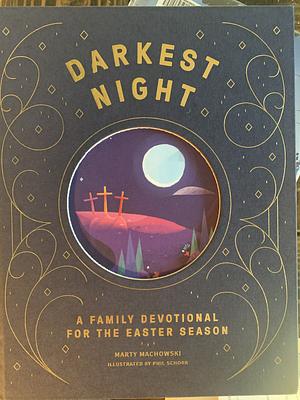 Darkest Night, Brightest Day: A Family Devotional for the Easter Season by Marty Machowski, Marty Machowski, Phil Schorr