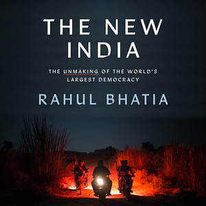 The New India: The Unmaking of the World's Largest Democracy by Rahul Bhatia