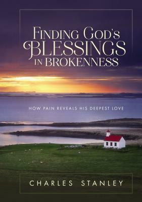 Finding God's Blessings in Brokenness: How Pain Reveals His Deepest Love by Charles F. Stanley