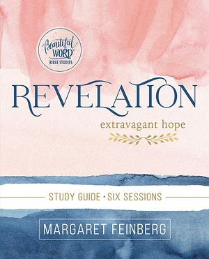 Revelation Bible Study Guide: Extravagant Hope by Margaret Feinberg, Margaret Feinberg