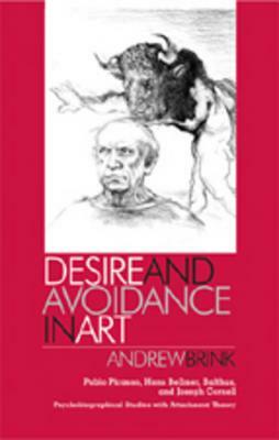 Desire and Avoidance in Art: Pablo Picasso, Hans Bellmer, Balthus, and Joseph Cornell- Psychobiographical Studies with Attachment Theory by Andrew Brink