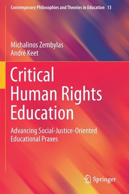 Critical Human Rights Education: Advancing Social-Justice-Oriented Educational Praxes by Michalinos Zembylas, André Keet