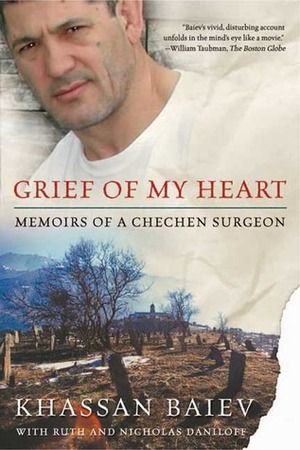 Grief of My Heart: Memoirs of a Chechen Surgeon by Khassan Baiev, Ruth Daniloff, Nicholas Daniloff, Nick Daniloff
