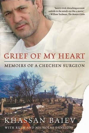 Grief of My Heart: Memoirs of a Chechen Surgeon by Nicholas Daniloff, Nick Daniloff, Khassan Baiev, Ruth Daniloff