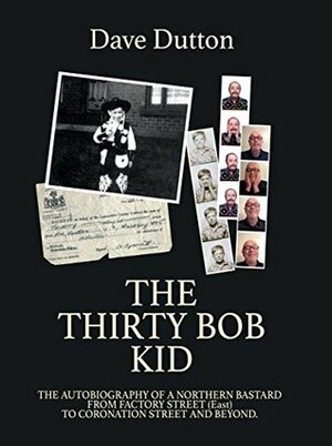 The Thirty Bob Kid: Autobiography of a Northern Bastard. From Factory Street (east) to Coronation Street and beyond by Dave Dutton