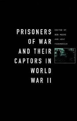 Prisoners-Of-War and Their Captors in World War II by Kent Fedorowich, Bob Moore