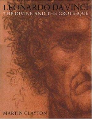 Leonardo da Vinci: The Divine and the Grotesque by Martin Clayton