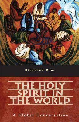 The Holy Spirit in the World: A Global Conversation by Kirsteen Kim