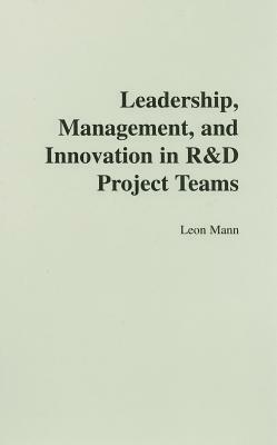Leadership, Management, and Innovation in R&D Project Teams by Leon Mann