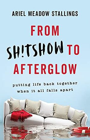 From Sh!tshow to Afterglow: Putting Life Back Together When It All Falls Apart by Ariel Meadow Stallings