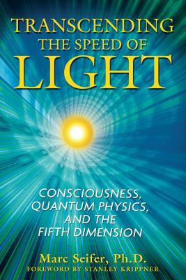 Transcending the Speed of Light: Consciousness, Quantum Physics, and the Fifth Dimension by Marc Seifer