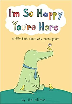 I'm So Happy You're Here: A Little Book About Why You're Great by Liz Climo