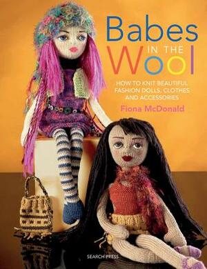 Babes in the Wool: How to Knit Beautiful Fashion Dolls, Clothes & Accessories by Fiona McDonald