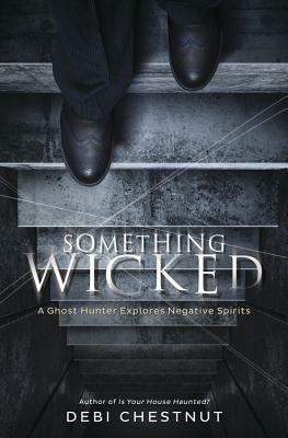 Something Wicked: A Ghost Hunter Explores Negative Spirits by Debi Chestnut