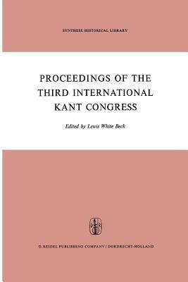 Proceedings of the Third International Kant Congress: Held at the University of Rochester, March 30-April 4, 1970 by 
