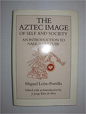 The Aztec Image of Self and Society: An Introduction to Nahua Culture by Miguel León-Portilla