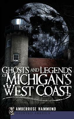 Ghosts and Legends of Michigan's West Coast by Amberrose Hammond