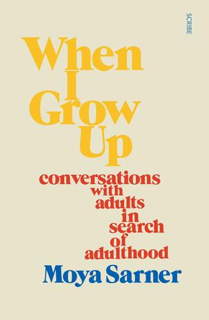 When I Grow Up: conversations with adults in search of adulthood by Moya Sarner