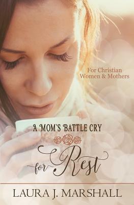 A Mom's Battle Cry for Rest: Batte Cry Devotional Series by Laura J. Marshall