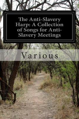 The Anti-Slavery Harp: A Collection of Songs for Anti-Slavery Meetings by Various