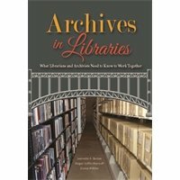 Archives in Libraries: What Librarians and Archivists Need to Know to Work Together by Jeannette A Bastian