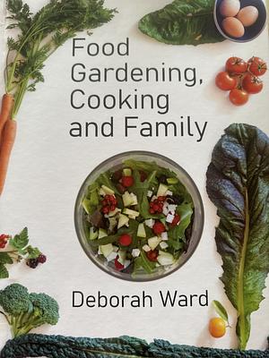 Food Gardening, Cooking and Family by Deborah Ward