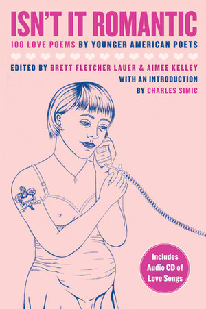 Isn't It Romantic: 100 Love Poems by Younger American Poets by Aimee Kelley, Brett Fletcher Lauer