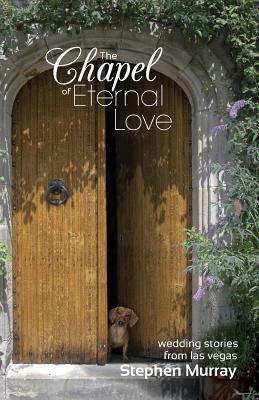 The Chapel of Eternal Love: Wedding Stories from Las Vegas by Stephen Murray