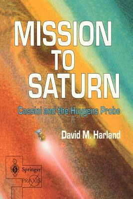Mission to Saturn: Cassini and the Huygens Probe by David M. Harland