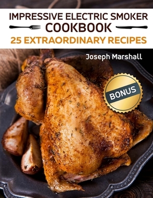 Impressive Electric Smoker Cookbook. 25 Extraordinary Recipes Full Colour by Joseph Marshall
