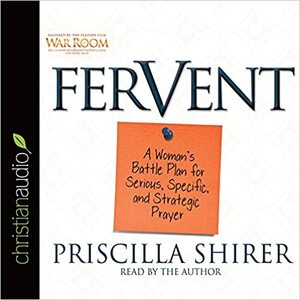 Fervent: A Woman's Battle Plan to Serious, Specific and Strategic Prayer by Priscilla Shirer