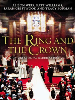 The Ring and the Crown: A History of Royal Weddings 1066-2011 by Alison Weir