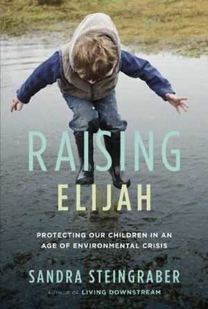 Raising Elijah: Protecting Our Children in an Age of Environmental Crisis by Sandra Steingraber