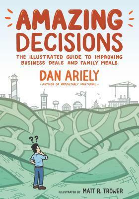 Amazing Decisions: The Illustrated Guide to Improving Business Deals and Family Meals by Matt R. Trower, Dan Ariely