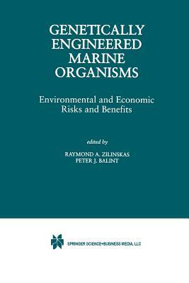 Genetically Engineered Marine Organisms: Environmental and Economic Risks and Benefits by Raymond A. Zilinskas, Peter J. Balint