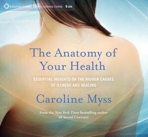 The Anatomy of Your Health: Essential Insights on the Hidden Causes of Illness and Healing by Caroline Myss