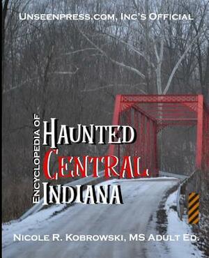 Unseenpress.com's Official Encyclopedia of Haunted Central Indiana by Nicole R. Kobrowski