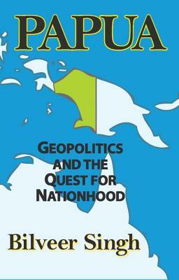 Papua: Geopolitics and the Quest for Nationhood by Bilveer Singh