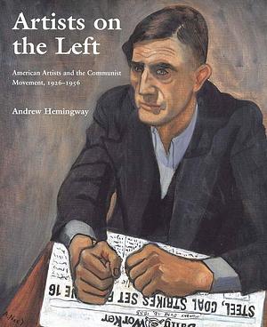 Artists on the Left: American Artists and the Communist Movement, 1926-1956 by Andrew Hemingway