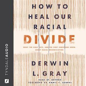 How to Heal Our Racial Divide: What the Bible Says, and the First Christians Knew, about Racial Reconciliation by Derwin L. Gray, Derwin L. Gray