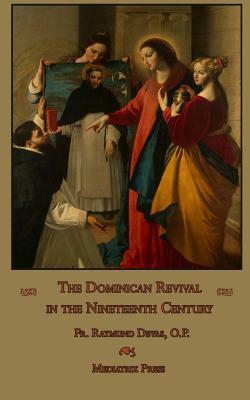 The Dominican Revival in the Nineteenth Century by Mediatrix Press, Raymund Devas Op