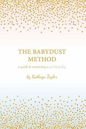 The Babydust Method: A Guide to Conceiving a Girl or a Boy by Kathryn Taylor