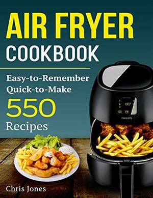 Air Fryer Cookbook: Easy-to-Remember Quick-to-Make 550 Recipes (Air Fryer Recipes Book 1) by Chris Jones