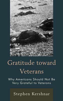 Gratitude toward Veterans: Why Americans Should Not Be Very Grateful to Veterans by Stephen Kershnar