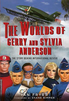 The Worlds of Gerry and Sylvia Anderson: The Story Behind International Rescue by Ian Fryer