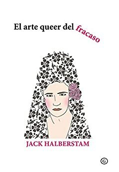 El arte queer del fracaso by Jack Halberstam