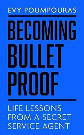 Becoming Bulletproof: Lessons in fearlessness from a former Secret Service Agent by Evy Poumpouras